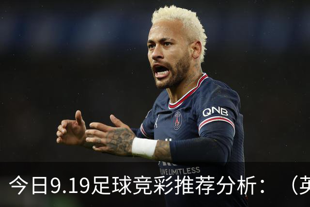 今日9.19足球竞彩推荐分析：（英超+德甲+意甲+西甲）预测方案，理性参考