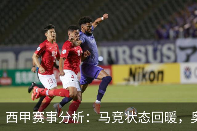 西甲赛事分析：马竞状态回暖，奥萨苏纳能否逆袭？